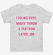 Feeling Cute Might Throw a Tantrum Later  Toddler Tee