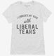 I Lubricate My Guns With Liberal Tears  Womens