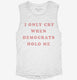 I Only Cry When Democrats Hold Me Funny Conservative  Womens Muscle Tank