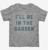 Ill Be In The Garden Funny Plant Lovers Gardening Toddler