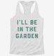 I'll Be In The Garden Funny Plant Lovers Gardening  Womens Racerback Tank