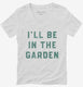 I'll Be In The Garden Funny Plant Lovers Gardening  Womens V-Neck Tee