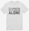 Its A Beautiful Day To Leave Me Alone Shirt 666x695.jpg?v=1706801495