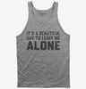 Its A Beautiful Day To Leave Me Alone Tank Top 666x695.jpg?v=1706801498