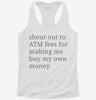 Shout Out To Atm Fees For Making Me Buy My Own Money Womens Racerback Tank 06ae3f04-4dee-42e7-894d-7f20f5dfb132 666x695.jpg?v=1700663048