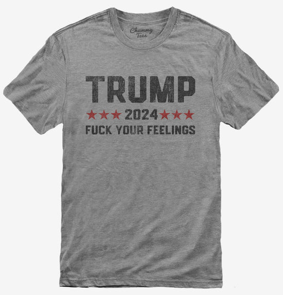 Trump 2024 Fuck Your Feelings Funny Donald Trump T-Shirt