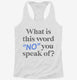 What is This Word No You Speak of Funny  Womens Racerback Tank
