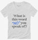 What is This Word No You Speak of Funny  Womens V-Neck Tee