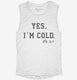 Yes I'm Cold Always Freezing  Womens Muscle Tank