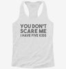 You Dont Scare Me I Have Five Kids - Funny Gift For Dad Mom Womens Racerback Tank 666x695.jpg?v=1700657393