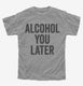Alcohol You Later Funny Call You Later  Youth Tee