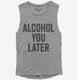 Alcohol You Later Funny Call You Later  Womens Muscle Tank