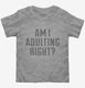 Am I Adulting Right  Toddler Tee