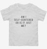 Am I Self Centered Or Is It Just Me Toddler Shirt 666x695.jpg?v=1700657721
