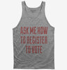 Ask Me How To Register To Vote Tank Top 666x695.jpg?v=1700492674