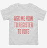 Ask Me How To Register To Vote Toddler Shirt 666x695.jpg?v=1700492674