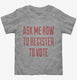 Ask Me How To Register To Vote  Toddler Tee