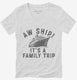 Aw Ship It's A Family Trip Vacation Funny Cruise  Womens V-Neck Tee