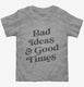 Bad Ideas And Good Times  Toddler Tee