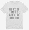 Be Cool Dont Be All Like Uncool Shirt 666x695.jpg?v=1700489499