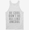 Be Cool Dont Be All Like Uncool Tanktop 666x695.jpg?v=1700489499