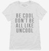 Be Cool Dont Be All Like Uncool Womens Shirt 666x695.jpg?v=1700489499
