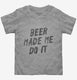 Beer Made Me Do It  Toddler Tee