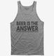Beer is the Answer Funny Beer Drinkers  Tank