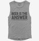 Beer is the Answer Funny Beer Drinkers  Womens Muscle Tank