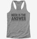 Beer is the Answer Funny Beer Drinkers  Womens Racerback Tank