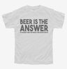 Beer Is The Answer Funny Beer Drinkers Youth