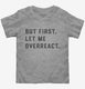But First Let Me Overreact  Toddler Tee