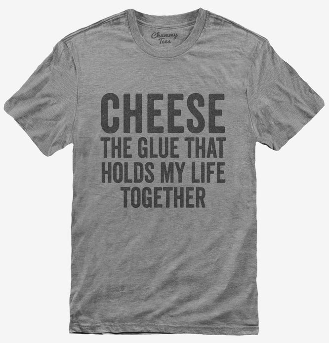 Cheese Is The Glue That Holds My Life Together T-Shirt