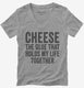 Cheese Is The Glue That Holds My Life Together  Womens V-Neck Tee