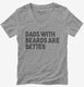 Dads With Beards Are Better  Womens V-Neck Tee