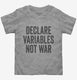 Declare Variables Not War  Toddler Tee