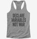 Declare Variables Not War  Womens Racerback Tank