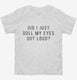 Did I Just Roll My Eyes Out Loud  Toddler Tee