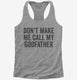 Don't Make Me Call My Godfather  Womens Racerback Tank
