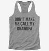Dont Make Me Call My Grandpa Womens Racerback Tank Top 666x695.jpg?v=1700404286