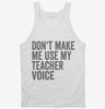 Dont Make Me Use My Teacher Voice Tanktop 666x695.jpg?v=1700403339