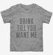 Drink Till You Want Me  Toddler Tee