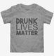 Drunk Lives Matter  Toddler Tee