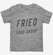 Fried Is A Food Group  Toddler Tee