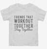 Friends That Workout Together Stay Together Toddler Shirt 666x695.jpg?v=1700646984