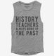 Funny History Teachers Always Bring Up The Past  Womens Muscle Tank
