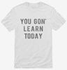 Funny Teacher You Gon Learn Today Shirt 666x695.jpg?v=1700376135