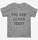 Funny Teacher You Gon Learn Today  Toddler Tee