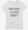 Funny Teacher You Gon Learn Today Womens Shirt 666x695.jpg?v=1700376135