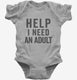 Help I Need An Adult Funny  Infant Bodysuit
